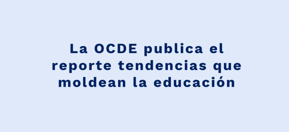 La OCDE publica el reporte tendencias que moldean la educación