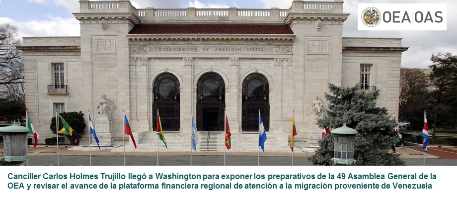 Canciller Carlos Holmes Trujillo llegó a Washington para exponer los preparativos de la 49 Asamblea General de la OEA y revisar el avance de la plataforma financiera regional de atención a la migración proveniente de Venezuela Canciller Carlos Holmes Trujillo llegó a Washington para exponer los preparativos de la 49 Asamblea General de la OEA y revisar el avance de la plataforma financiera regional de atención a la migración