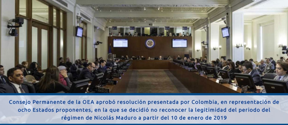 Consejo Permanente de la OEA aprobó resolución presentada por Colombia, en representación de ocho Estados proponentes, en la que se decidió no reconocer la legitimidad del periodo del régimen de Nicolás Maduro a partir del 10 de enero de 2019 Consejo Permanente de la OEA aprobó resolución presentada por Colombia, en representación de ocho Estados proponentes, en la que se decidió no reconocer la legitimidad del periodo del régimen de Nicolás Maduro a partir del 10 de enero