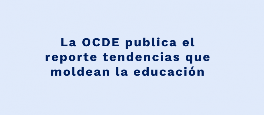 La OCDE publica el reporte tendencias que moldean la educación